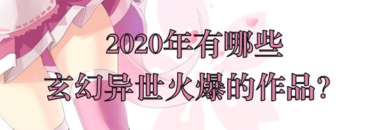 2020年有哪些玄幻异世火爆的作品？